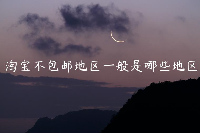 淘寶不包郵地區(qū)一般是哪些地區(qū)